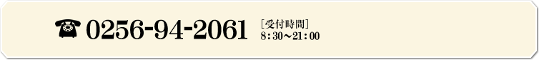 0256-94-2061 ［受付時間］ 8:30～21:00